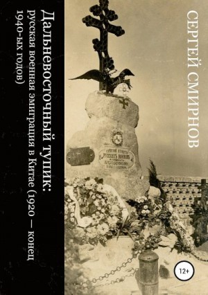 Смирнов Сергей Викторович - Дальневосточный тупик. Русская военная эмиграция в Китае (1920 — конец 1940-х годов)