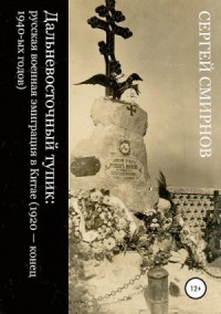 Дальневосточный тупик. Русская военная эмиграция в Китае (1920 — конец 1940-х годов)