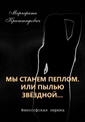 Криштафович Маргарита - Мы станем пеплом. Или пылью звёздной…