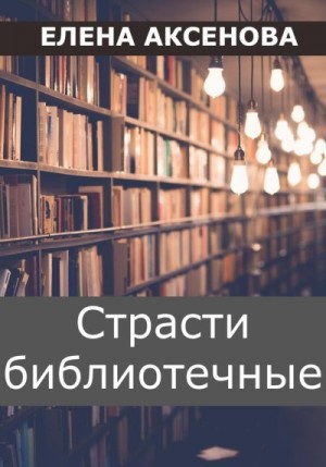 Аксенова Елена - Страсти библиотечные