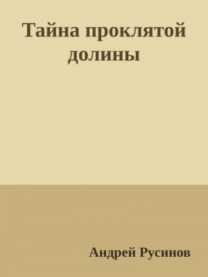 Русинов Андрей - Тайна проклятой долины. Часть 1