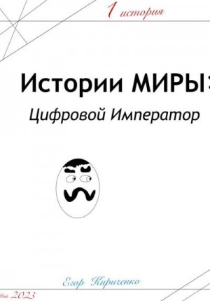 Кириченко Егор - Предыстории МИРЫ: ЦИфровой Император