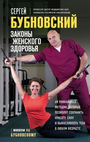 Бубновский Сергей - Законы женского здоровья. 68 уникальных методик, которые позволят сохранить красоту, силу и выносливость тела в любом возрасте