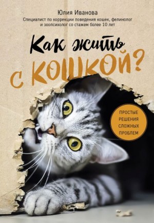 Иванова Юлия - Как жить с кошкой? Простые решения сложных проблем