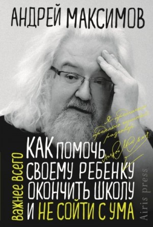 Максимов Андрей - Как помочь своему ребёнку окончить школу и не сойти с ума