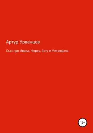 Урванцев Артур - Сказ про Ивана, Нюрку, йогу и Митрофана