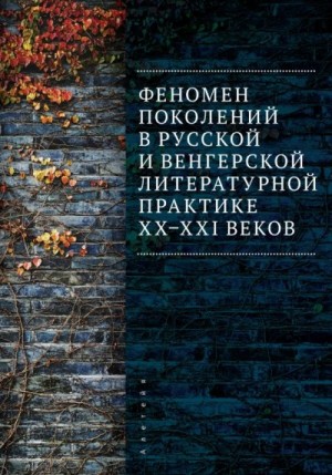 Коллектив авторов - Феномен поколений в русской и венгерской литературной практике XX–XXI веков