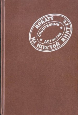 Маклин Алистер, Моргун Леонид, Гент Питер, Конан Дойл Артур, Корш Вадим - Нокаут на шестой минуте. Сборник