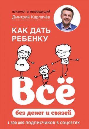 Карпачёв Дмитрий - Как дать ребенку всё без денег и связей