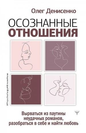 Денисенко Олег - Осознанные отношения. Вырваться из паутины неудачных романов, разобраться в себе и найти любовь