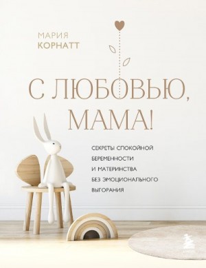 Корнатт Мария - С любовью, мама! Секреты спокойной беременности и материнства без эмоционального выгорания