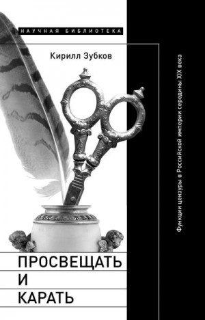 Зубков Кирилл - Просвещать и карать. Функции цензуры в Российской империи середины XIX века