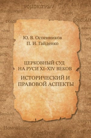 Гайденко Павел, Оспенников Юрий - Церковный суд на Руси XI–XIV веков. Исторический и правовой аспекты