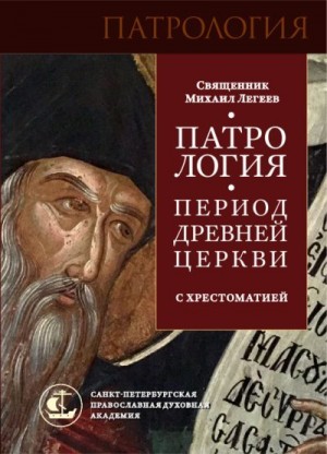 Легеев Михаил - Патрология. Период Древней Церкви. С хрестоматией