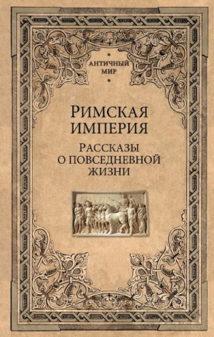 Коллектив авторов - Римская империя. Рассказы о повседневной жизни