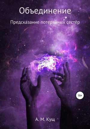 Кущ Александра - Объединение. Предсказание потерянных сестёр. Книга вторая