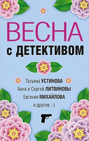 Литвиновы Анна и Сергей, Михайлова Евгения, Крамер Марина, Логунова Елена, Устинова Татьяна, Нури Альбина, Романова Галина Владимировна, Рыжов Александр - Весна с детективом