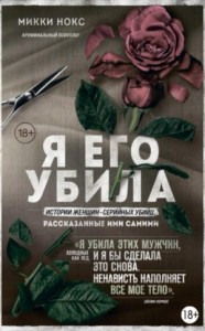 Я его убила. Истории женщин-серийных убийц, рассказанные ими самими