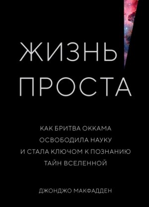 МакФадден Джонджо - Жизнь проста. Как бритва Оккама освободила науку и стала ключом к познанию тайн Вселенной