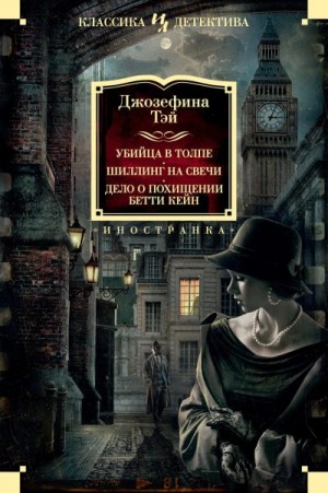 Тэй Джозефина - Убийца в толпе. Шиллинг на свечи. Дело о похищении Бетти Кейн