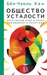 Бён-Чхоль Хан - Общество усталости. Негативный опыт в эпоху чрезмерного позитива