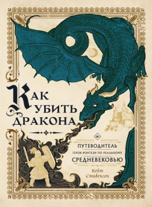 Стивенсон Кейт - Как убить дракона. Путеводитель героя фэнтези по реальному Средневековью