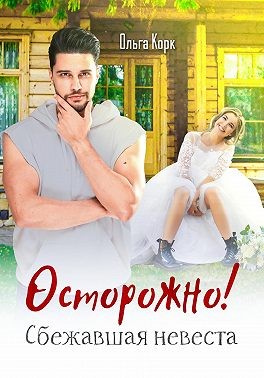 Корк Ольга - Осторожно! Сбежавшая невеста