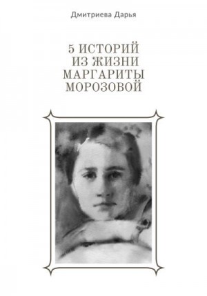 Дмитриева Дарья - 5 историй из жизни Маргариты Морозовой