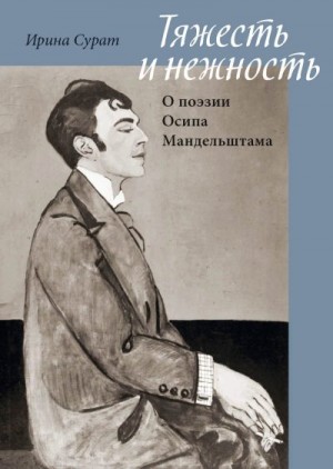 Сурат Ирина - Тяжесть и нежность. О поэзии Осипа Мандельштама