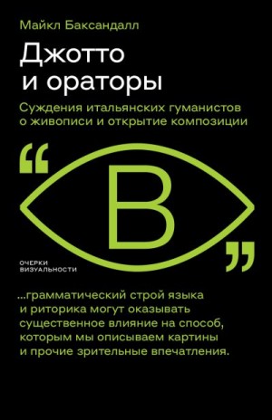 Баксандалл Майкл - Джотто и ораторы. Cуждения итальянских гуманистов о живописи и открытие композиции