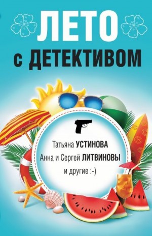 Литвиновы Анна и Сергей, Михайлова Евгения, Устинова Татьяна, Романова Галина Владимировна, Руж Александр, Корбут Янина - Лето с детективом