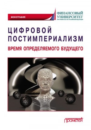 Коллектив авторов - Цифровой постимпериализм. Время определяемого будущего