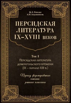 Ардашникова Анна, Рейснер Марина - Персидская литература IX–XVIII веков. Том 1. Персидская литература домонгольского времени (IX – начало XIII в.). Период формирования канона: ранняя классика