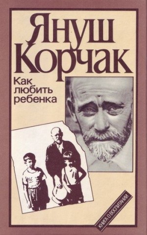 Корчак Януш - Как любить ребенка. Книга о воспитании