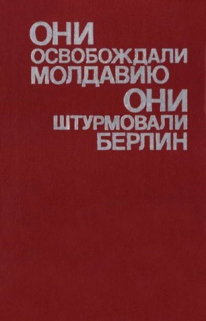 Коллектив авторов, Марчук Ю. А., Свиридов И.К. - Они освобождали Молдавию, они штурмовали Берлин
