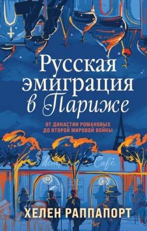 Раппапорт Хелен - Русская эмиграция в Париже. От династии Романовых до Второй мировой войны