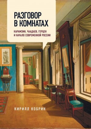 Кобрин Кирилл - Разговор в комнатах. Карамзин, Чаадаев, Герцен и начало современной России