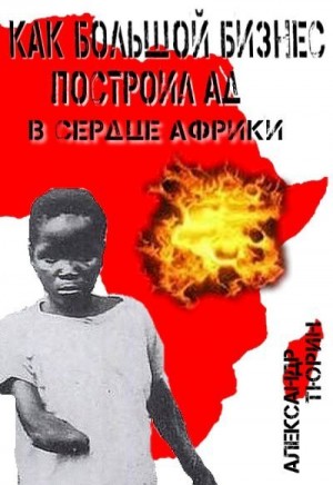 Тюрин Александр - Как большой бизнес построил ад в сердце Африки