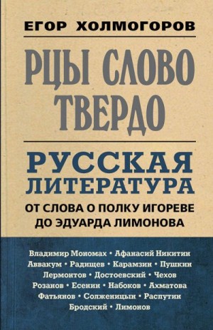 Холмогоров Егор - Рцы слово твердо. Русская литература от Слова о полку Игореве до Эдуарда Лимонова