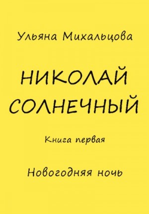 Михальцова Ульяна - Николай Солнечный. Книга первая. Новогодняя ночь