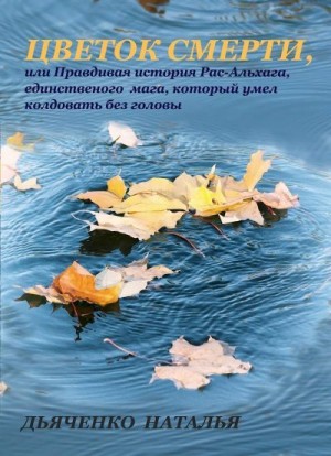 Дьяченко Наталья - Цветок смерти, или Правдивая история Рас-Альхага, единственного мага, который умел колдовать без головы