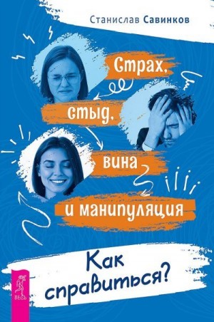 Савинков Станислав - Страх, стыд, вина и манипуляция. Как справиться?