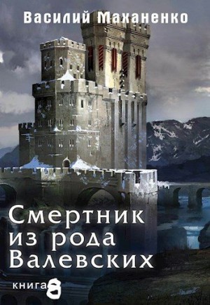 Маханенко Василий - Смертник из рода Валевских. Книга 8