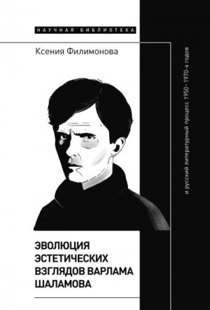 Филимонова Ксения - Эволюция эстетических взглядов Варлама Шаламова и русский литературный процесс 1950 – 1970-х годов