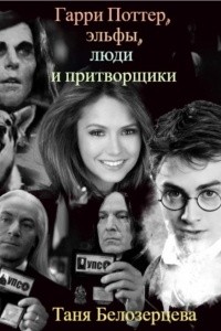 Белозерцева Таня - Гарри Поттер, эльфы, люди и притворщики
