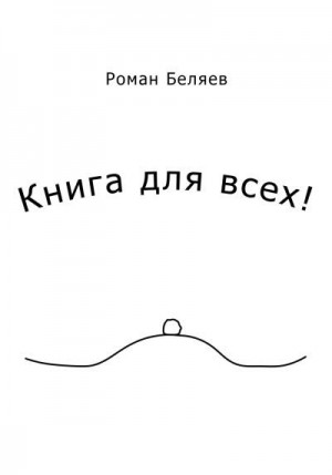 Беляев Роман - Книга для всех!