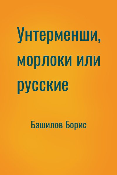 Башилов Борис - Унтерменши, морлоки или русские