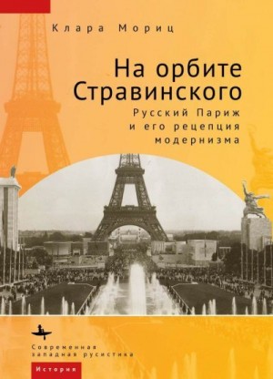 Мориц Клара - На орбите Стравинского. Русский Париж и его рецепция модернизма