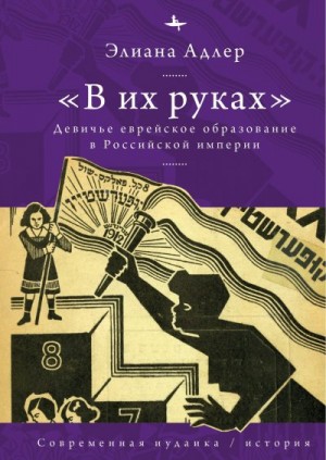 Адлер Элиана - «В их руках». Девичье еврейское образование в Российской империи