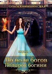 Камышинская Ольга - По воле богов. Подарок Богини. Книга 3